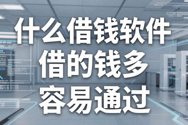 什么借钱软件借的钱多,哪些正规平台额度高容易通过