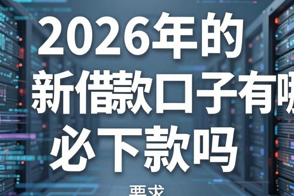 2026年的新借款口子有哪些,2026年新口子必下款吗