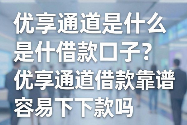 优享通道是什么借款口子?优享通道借款靠谱吗容易下款吗