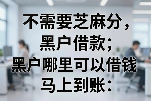 不需要芝麻分黑户借款，黑户哪里可以借钱马上到账？