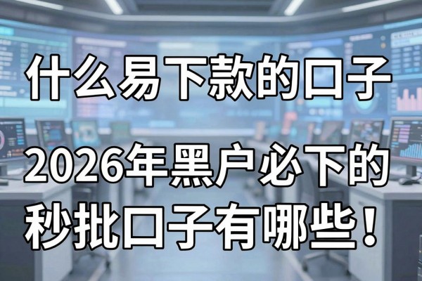 什么易下款的口子,2026年黑户必下的秒批口子有哪些
