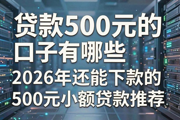 贷款500元的口子有哪些,2026年还能下款的500元小额贷款推荐