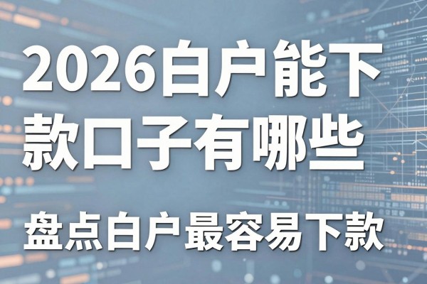 2026白户能下款的口子有哪些，盘点白户最容易下款的平台