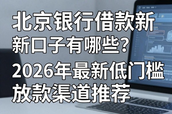 北京银行借款新口子有哪些?2026年最新低门槛放款渠道推荐