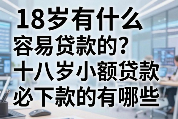 18岁有什么容易贷款的？十八岁小额贷款必下款的有哪些