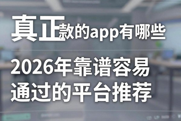 真正放款的app有哪些,2026年靠谱容易通过的平台推荐
