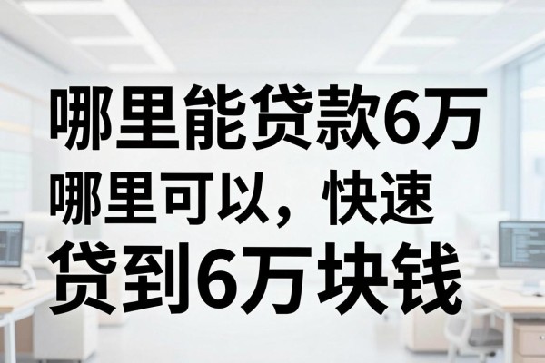 哪里能贷款6万，哪里可以快速贷到6万块钱