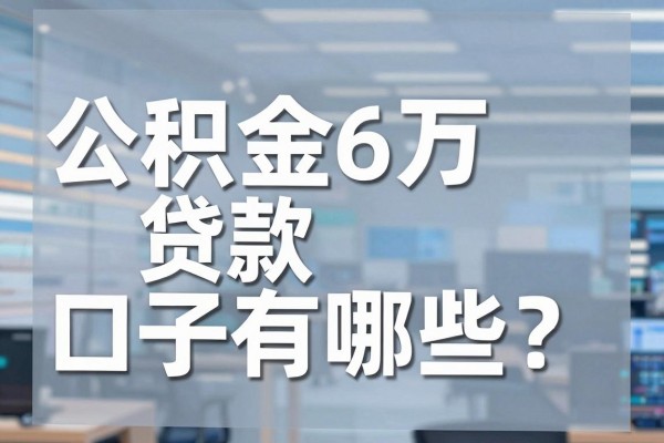 公积金6万贷款口子有哪些?公积金余额6万能贷多少钱?