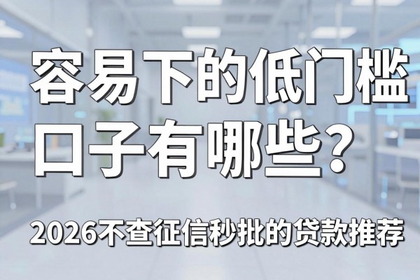 容易下的低门槛口子有哪些？2026不查征信秒批的贷款推荐