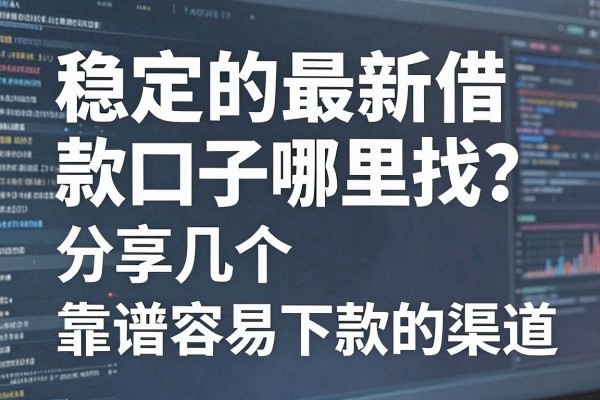 稳定的最新借款口子哪里找?分享几个靠谱容易下款的渠道