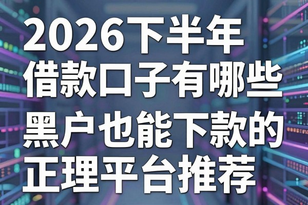 2026下半年借款口子有哪些，黑户也能下款的正规平台推荐