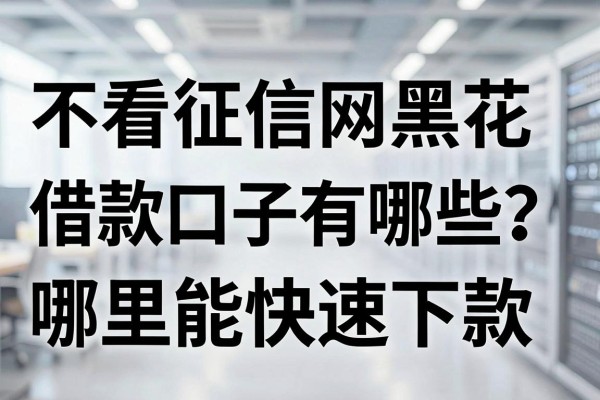 不看征信网黑花借款口子有哪些？哪里能快速下款？